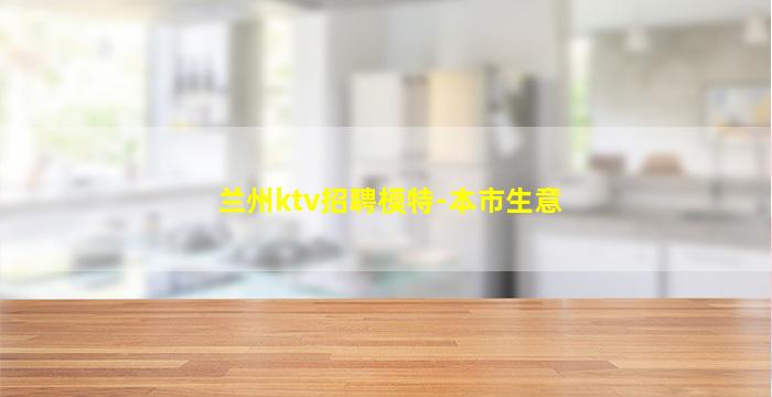 兰州ktv招聘模特-本市生意